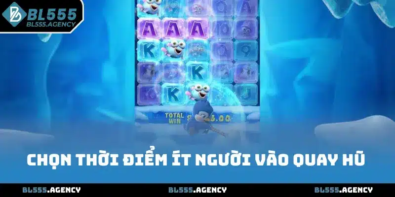Chọn thời điểm ít người vào quay hũ